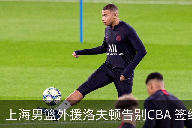 上海男篮外援洛夫顿告别CBA 签约以色列俱乐部
