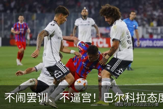 不闹罢训、不逼宫！巴尔科拉态度曝光，利物浦想签下他更难了