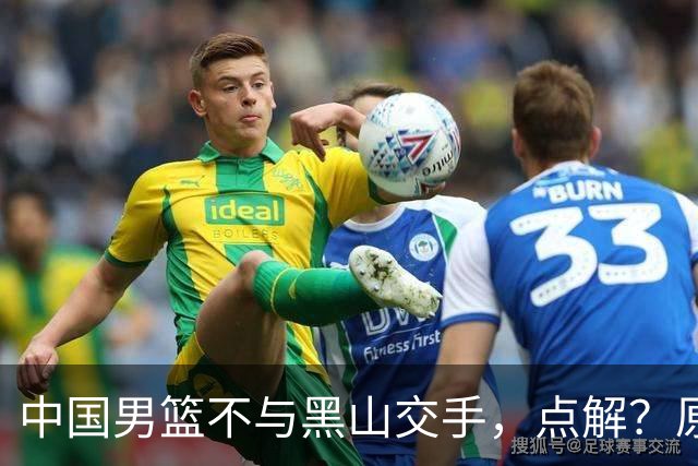 中国男篮不与黑山交手，点解？原因揭晓！