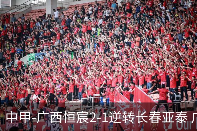 中甲-广西恒宸2-1逆转长春亚泰 广西恒宸终结联赛4连平暂升至第四