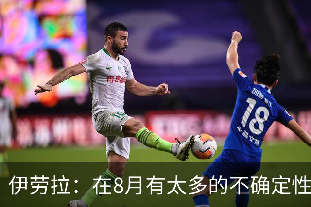 伊劳拉：在8月有太多的不确定性，我认为很多教练都不喜欢8月