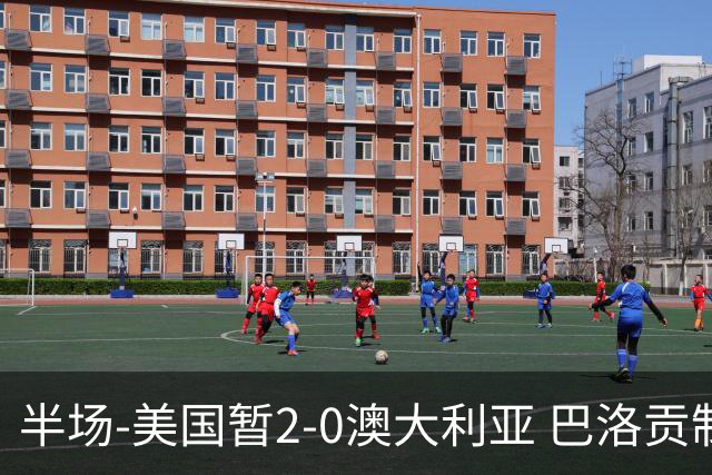 半场-美国暂2-0澳大利亚 巴洛贡制造伯吉斯乌龙球弗里曼破门