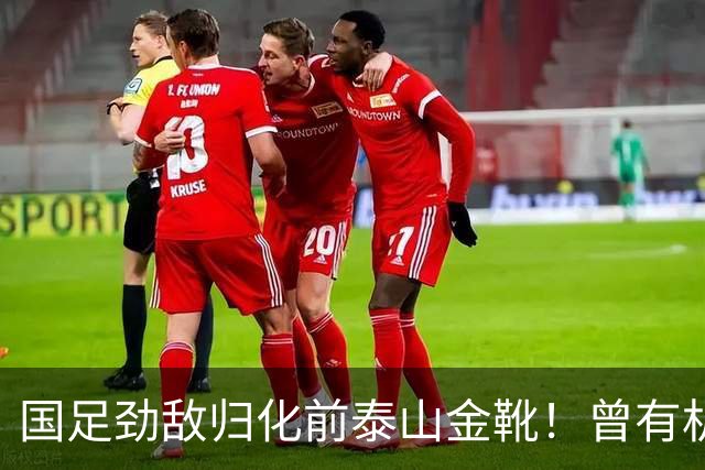 国足劲敌归化前泰山金靴！曾有机会进中国队，因与教练不合离队