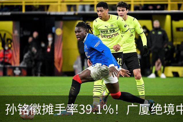 孙铭徽摊手率39.1%！广厦绝境中的心碎与无奈