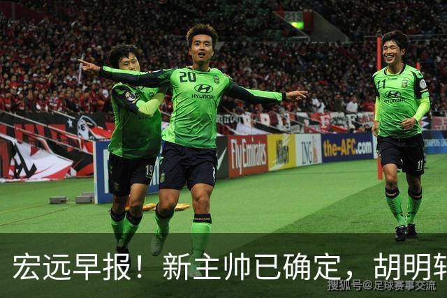 宏远早报！新主帅已确定，胡明轩亲自回复伤情，徐昕去留定了！