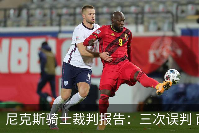 尼克斯骑士裁判报告：三次误判 两次有利尼克斯