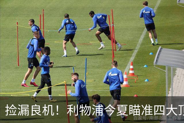 捡漏良机！利物浦今夏瞄准四大顶级自由身，伊劳拉低成本补强阵容