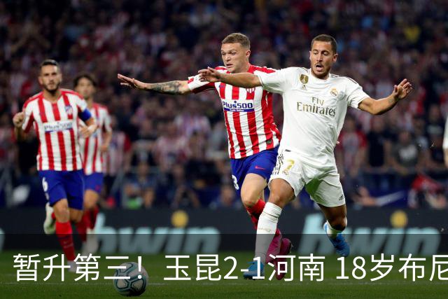 暂升第三！玉昆2-1河南 18岁布尼亚明处子球叶力江离谱梦游送礼