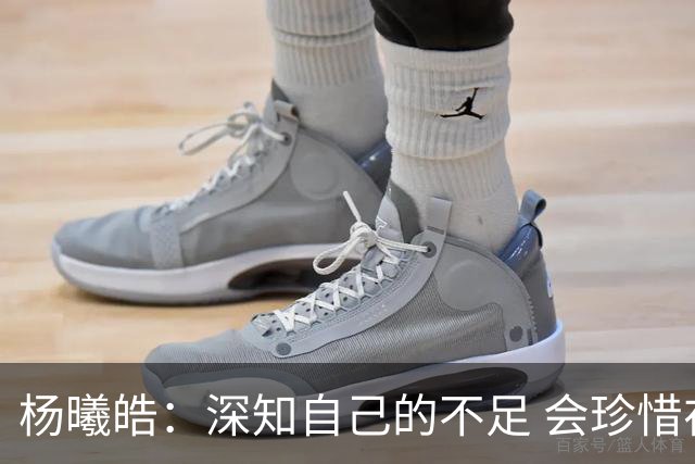 杨曦皓：深知自己的不足 会珍惜在国家队的历练机会 全力以赴训练