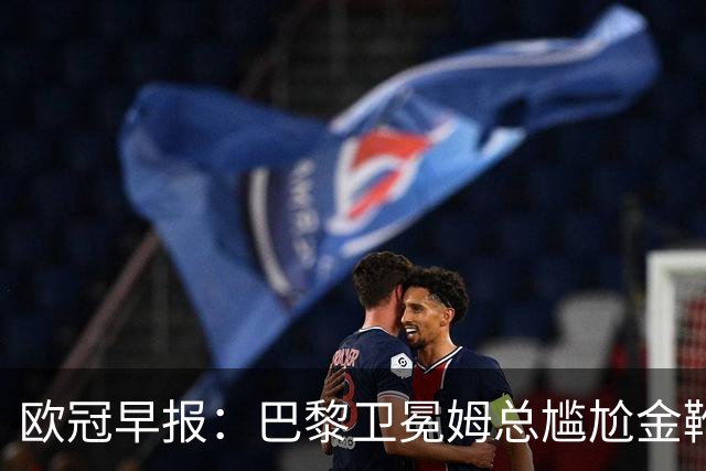 欧冠早报：巴黎卫冕姆总尴尬金靴 阿森纳赛季不败丢冠