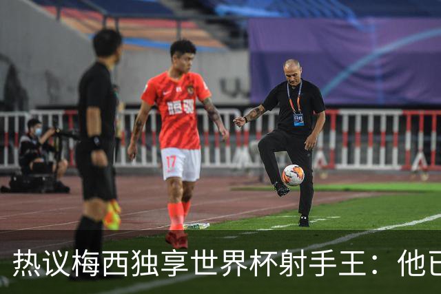 热议梅西独享世界杯射手王：他已经开启了无敌模式 挡不住了！