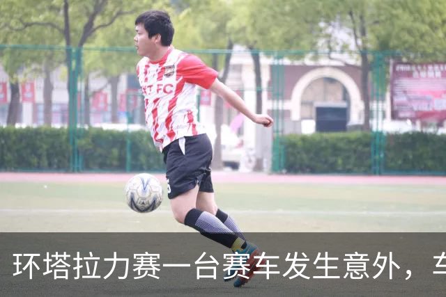 环塔拉力赛一台赛车发生意外，车手张秀军不幸离世