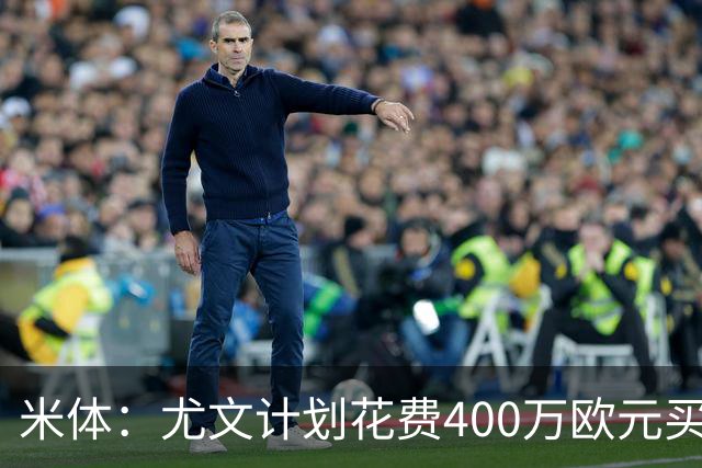 米体：尤文计划花费400万欧元买断博加，让其出任伊尔迪兹替补