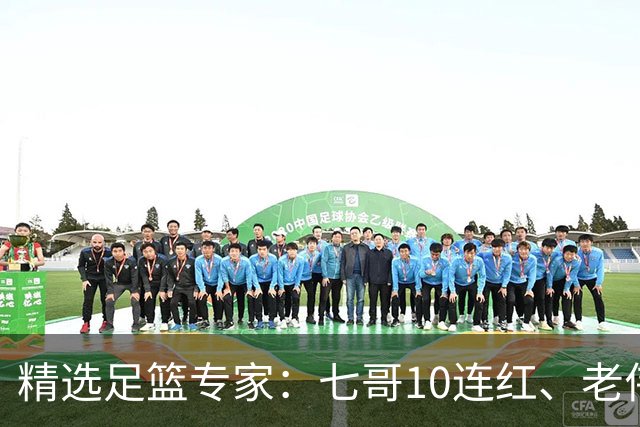 精选足篮专家：七哥10连红、老伟9连红出击世界杯！