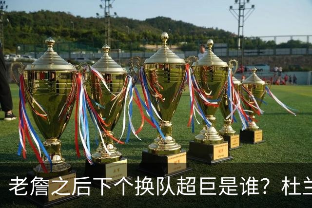 老詹之后下个换队超巨是谁？杜兰特欧文最有可能