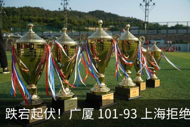 跌宕起伏！广厦 101-93 上海拒绝横扫 胡金秋封神爆发创生涯新高