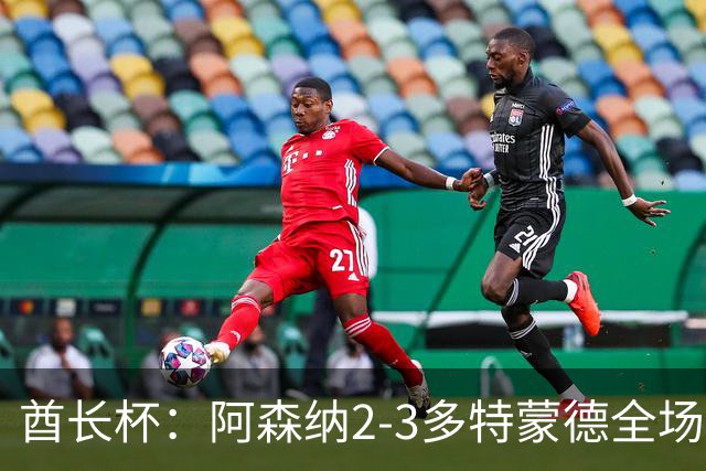 酋长杯：阿森纳2-3多特蒙德全场集锦，恩瓦内里、哲凯赖什破门