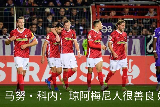 马努·科内：琼阿梅尼人很善良 姆巴佩总能在重要时刻给出回应