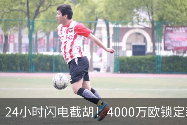 24小时闪电截胡！4000万欧锁定新星，穆尼奥斯成伊劳拉利物浦首签