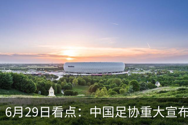 6月29日看点：中国足协重大宣布，正式启用9条新规！