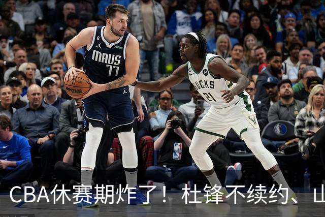 CBA休赛期炸了！杜锋不续约、山东抢王岚嵚、潘江下课？三颗雷同一周爆