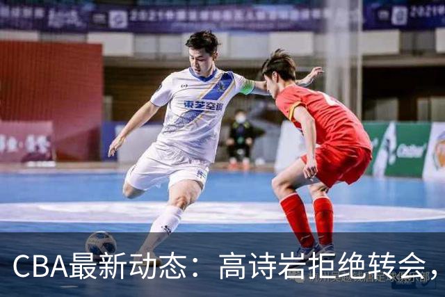 CBA最新动态：高诗岩拒绝转会，北控趁机引杜锋，朱俊龙完成签约