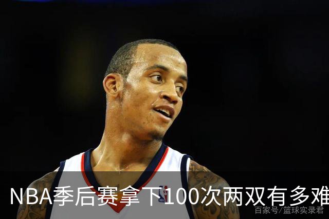 NBA季后赛拿下100次两双有多难？历史仅8人达成，乔丹科比都未上榜